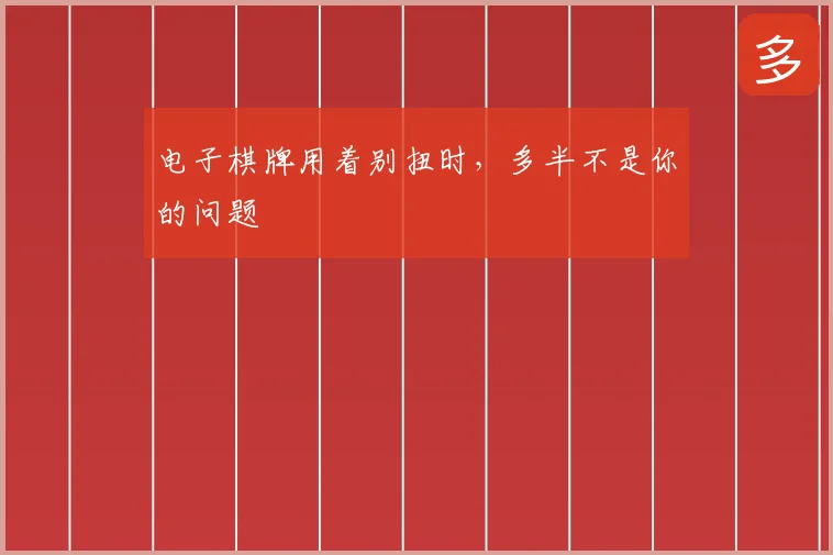 电子棋牌用着别扭时,多半不是你的问题