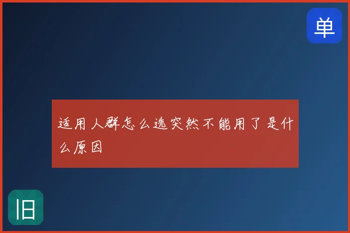 适用人群怎么选突然不能用了是什么原因