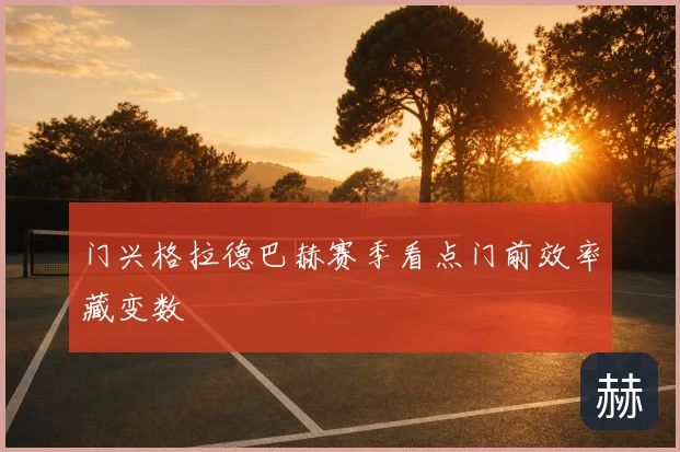 门兴格拉德巴赫赛季看点门前效率藏变数