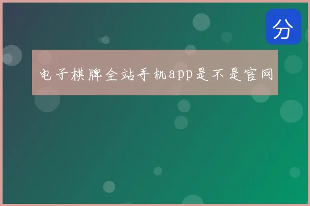 电子棋牌全站手机app是不是官网