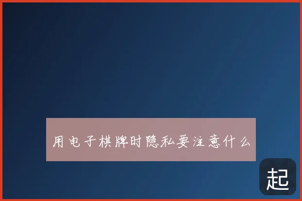 用电子棋牌时隐私要注意什么
