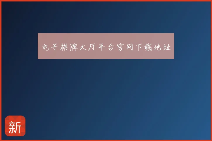 电子棋牌大厅平台官网下载地址