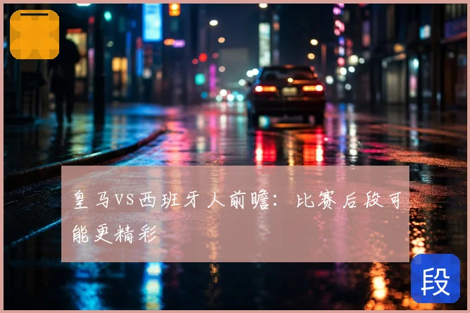 皇马vs西班牙人前瞻：比赛后段可能更精彩